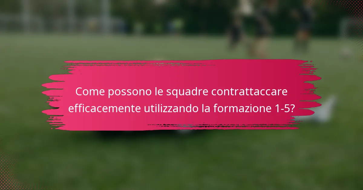 Come possono le squadre contrattaccare efficacemente utilizzando la formazione 1-5?