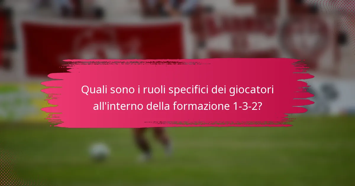Quali sono i ruoli specifici dei giocatori all'interno della formazione 1-3-2?