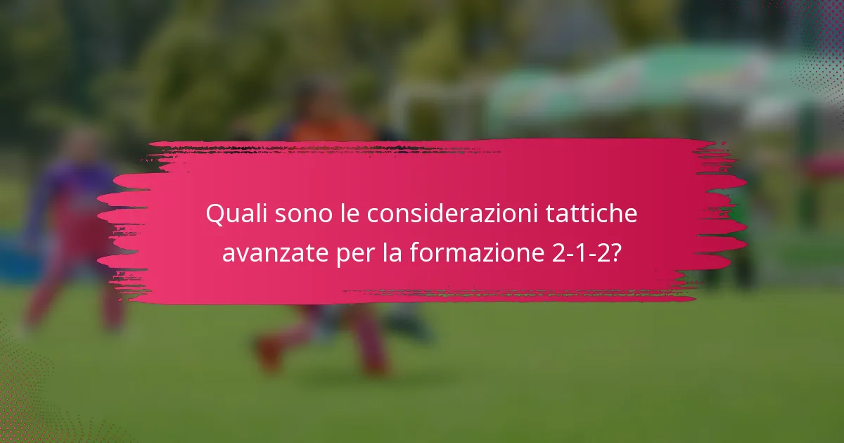 Quali sono le considerazioni tattiche avanzate per la formazione 2-1-2?