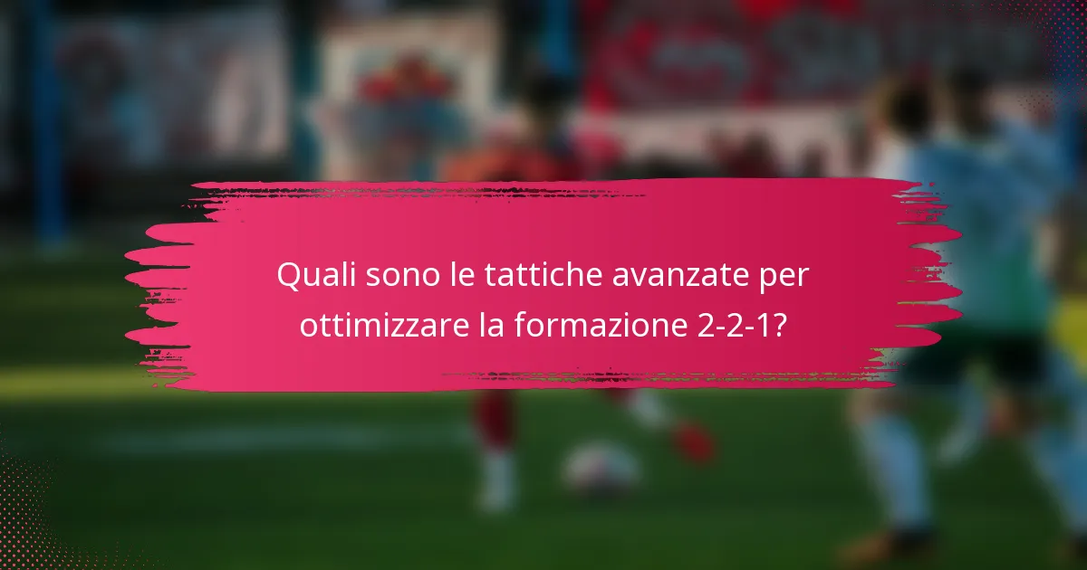 Quali sono le tattiche avanzate per ottimizzare la formazione 2-2-1?